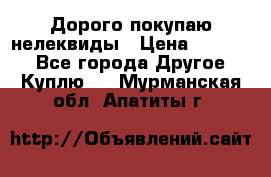 Дорого покупаю нелеквиды › Цена ­ 50 000 - Все города Другое » Куплю   . Мурманская обл.,Апатиты г.